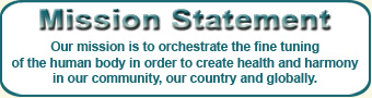 Our mission is to orchestrate the fine tuning of the human body in order to create health and harmony in our community, our country and globally.