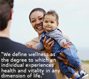 You need wellness. We define wellness as the degree to which an individual experiences health and vitality in any dimension of life.